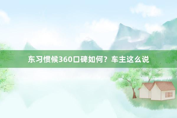 东习惯候360口碑如何？车主这么说